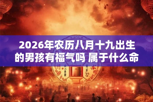 2026年农历八月十九出生的男孩有福气吗 属于什么命运