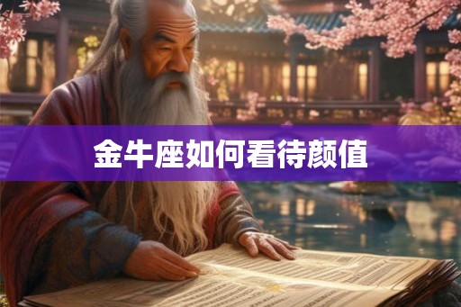 金牛座如何看待颜值 金牛座如何看待颜值