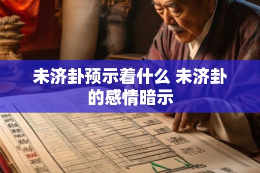 未济卦预示着什么 未济卦的感情暗示