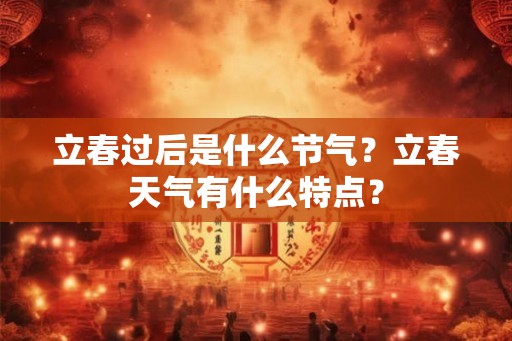 立春过后是什么节气？立春天气有什么特点？