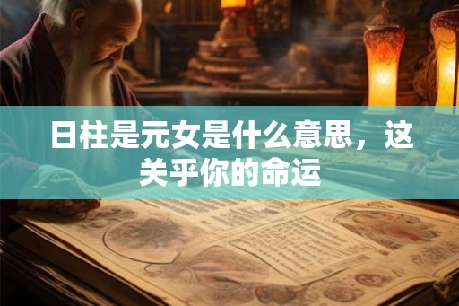 日柱是元女是什么意思，这关乎你的命运