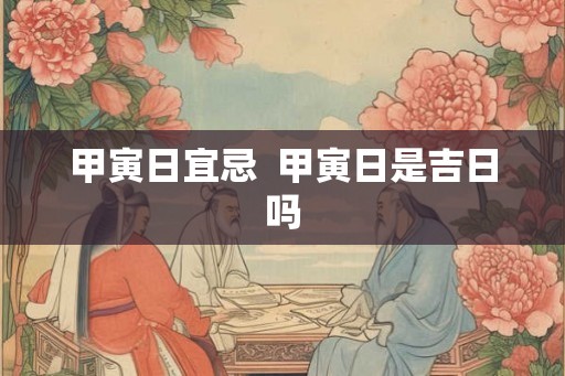 甲寅日宜忌  甲寅日是吉日吗