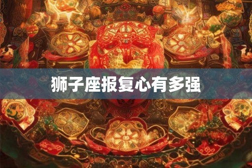 狮子座报复心有多强 狮子座报复心有多强