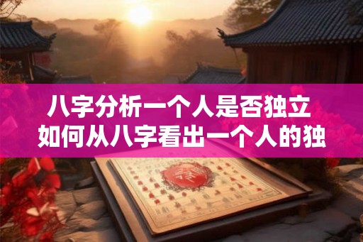 八字分析一个人是否独立 如何从八字看出一个人的独立性