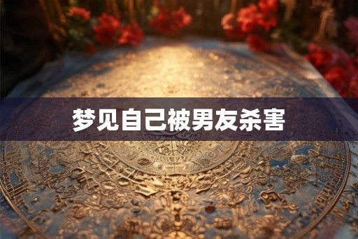 梦见自己被男友杀害