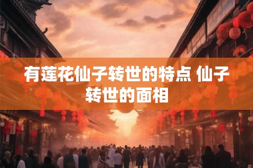 有莲花仙子转世的特点 仙子转世的面相