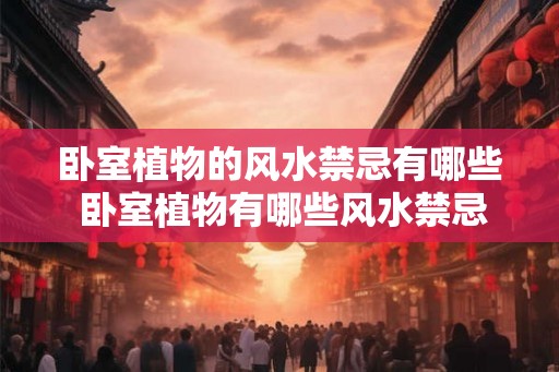 卧室植物的风水禁忌有哪些 卧室植物有哪些风水禁忌