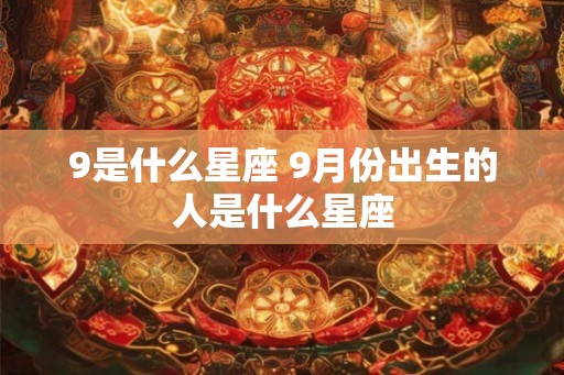 9是什么星座 9月份出生的人是什么星座