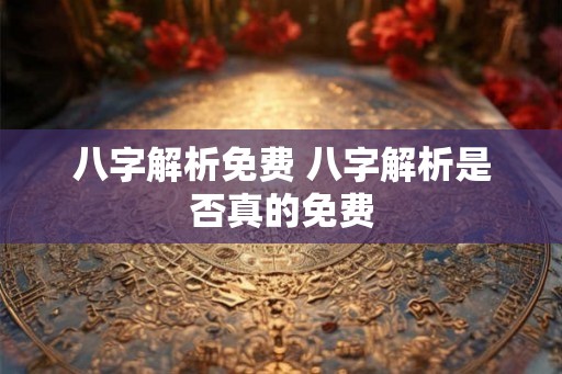 八字解析免费 八字解析是否真的免费