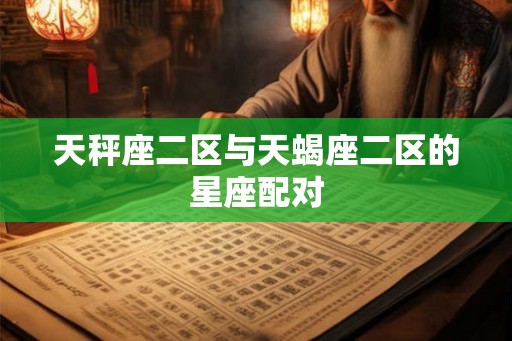 天秤座二区与天蝎座二区的星座配对