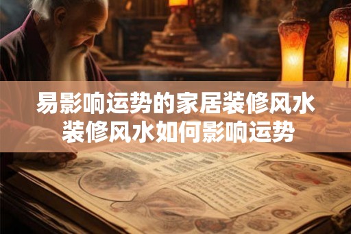 易影响运势的家居装修风水 装修风水如何影响运势