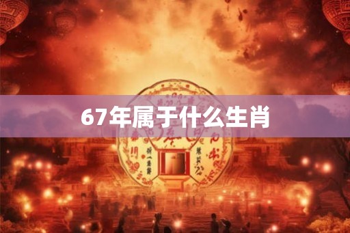 67年属于什么生肖