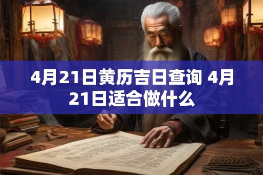 4月21日黄历吉日查询 4月21日适合做什么