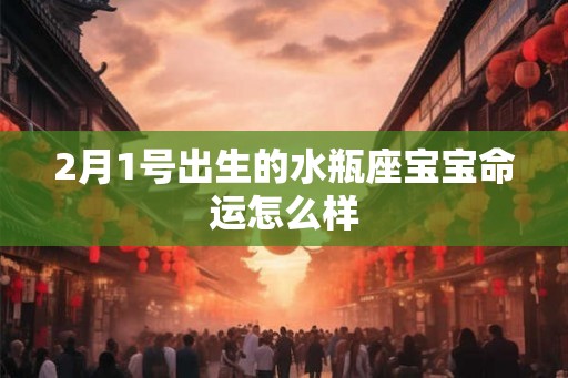 2月1号出生的水瓶座宝宝命运怎么样