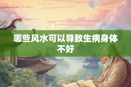 哪些风水可以导致生病身体不好