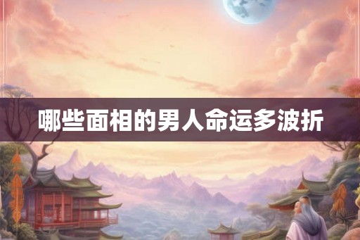 哪些面相的男人命运多波折