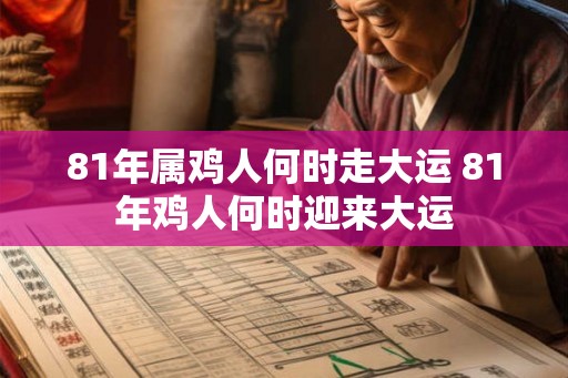 81年属鸡人何时走大运 81年鸡人何时迎来大运