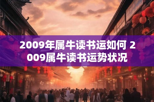 2009年属牛读书运如何 2009属牛读书运势状况