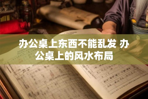 办公桌上东西不能乱发 办公桌上的风水布局