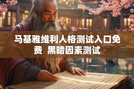 马基雅维利人格测试入口免费 黑暗因素测试 马基雅维利人格测试入口免费 黑暗因素测试