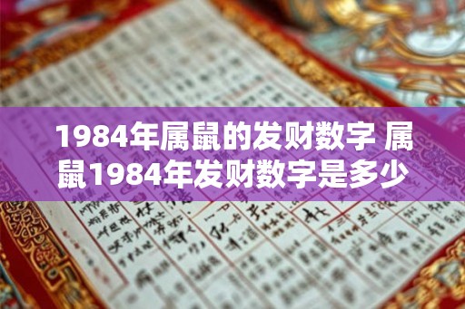 1984年属鼠的发财数字 属鼠1984年发财数字是多少