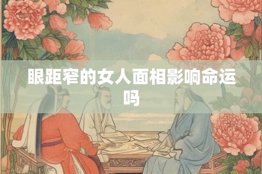 眼距窄的女人面相影响命运吗