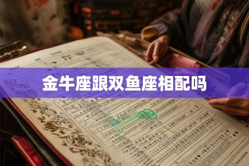 金牛座跟双鱼座相配吗
