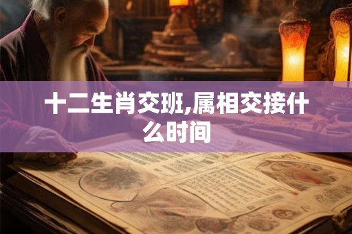十二生肖交班,属相交接什么时间