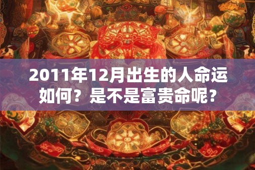 2011年12月出生的人命运如何？是不是富贵命呢？
