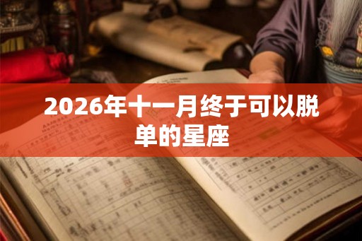 2026年十一月终于可以脱单的星座