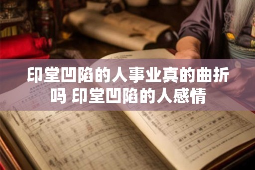 印堂凹陷的人事业真的曲折吗 印堂凹陷的人感情