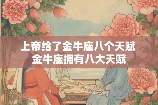 上帝给了金牛座八个天赋 金牛座拥有八大天赋