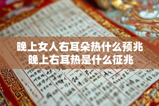 晚上女人右耳朵热什么预兆 晚上右耳热是什么征兆 晚上女人右耳朵热什么预兆 晚上右耳热是什么征兆