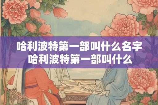 哈利波特第一部叫什么名字 哈利波特第一部叫什么