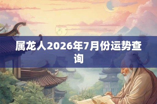 属龙人2026年7月份运势查询