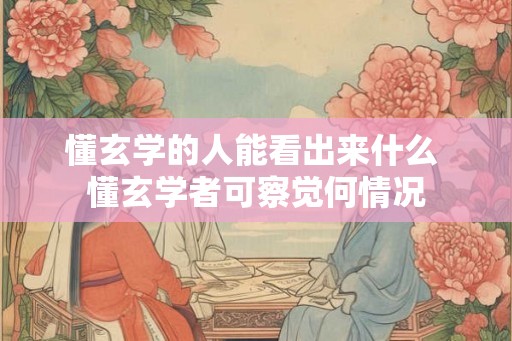 懂玄学的人能看出来什么 懂玄学者可察觉何情况