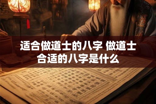 适合做道士的八字 做道士合适的八字是什么