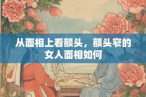 从面相上看额头，额头窄的女人面相如何