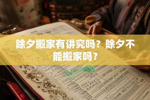 除夕搬家有讲究吗？除夕不能搬家吗？