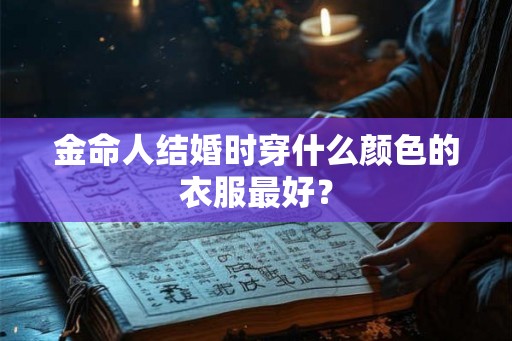 金命人结婚时穿什么颜色的衣服最好？