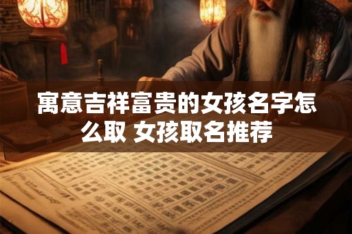 寓意吉祥富贵的女孩名字怎么取 女孩取名推荐