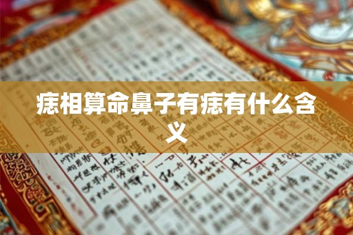 痣相算命鼻子有痣有什么含义 痣相算命鼻子有痣有什么含义