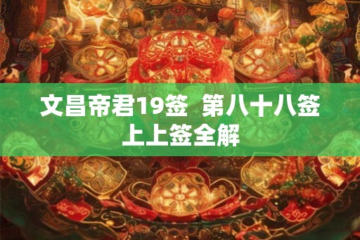文昌帝君19签  第八十八签上上签全解
