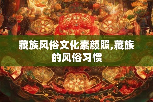 藏族风俗文化素颜照,藏族的风俗习惯 藏族风俗文化素颜照,藏族的风俗习惯
