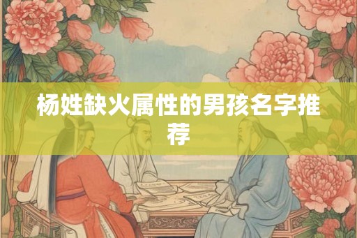 杨姓缺火属性的男孩名字推荐