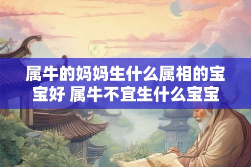 属牛的妈妈生什么属相的宝宝好 属牛不宜生什么宝宝