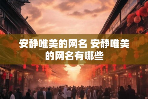 安静唯美的网名 安静唯美的网名有哪些