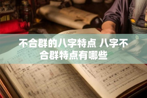 不合群的八字特点 八字不合群特点有哪些 不合群的八字特点 八字不合群特点有哪些
