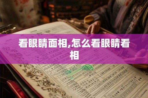 看眼睛面相,怎么看眼睛看相 看眼睛面相,怎么看眼睛看相