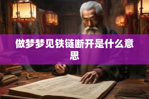 做梦梦见铁链断开是什么意思 做梦梦见铁链断开是什么意思